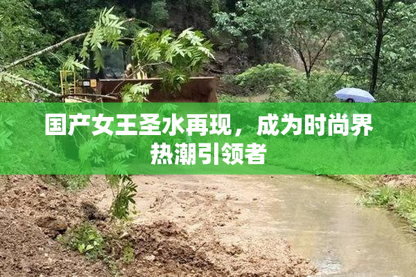 国产女王圣水再现，成为时尚界热潮引领者