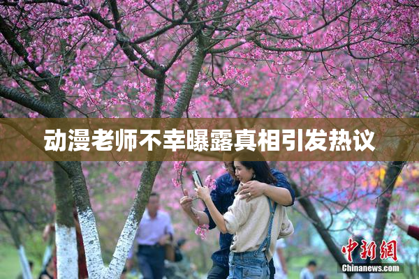 动漫老师不幸曝露真相引发热议