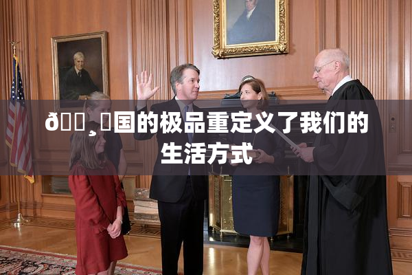 🌸‌国的极品重定义了我们的生活方式