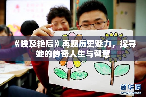 《埃及艳后》再现历史魅力，探寻她的传奇人生与智慧