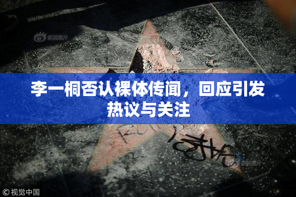 李一桐否认裸体传闻，回应引发热议与关注