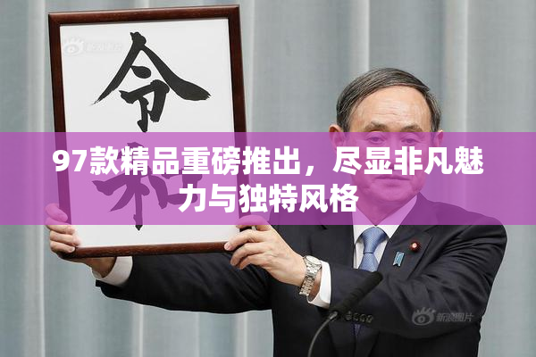 97款精品重磅推出，尽显非凡魅力与独特风格