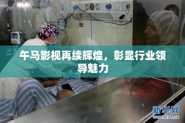 午马影视再续辉煌，彰显行业领导魅力