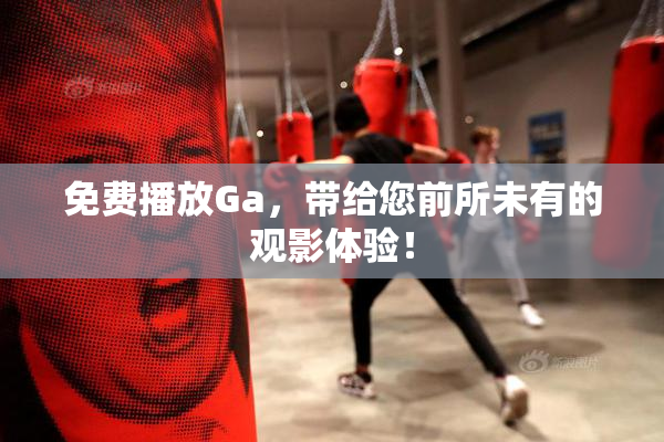 免费播放Ga，带给您前所未有的观影体验！