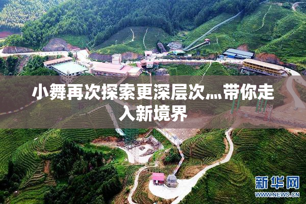 小舞再次探索更深层次灬带你走入新境界
