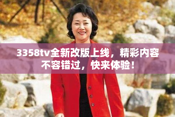 3358tv全新改版上线，精彩内容不容错过，快来体验！