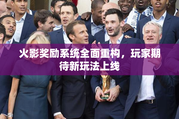 火影奖励系统全面重构，玩家期待新玩法上线