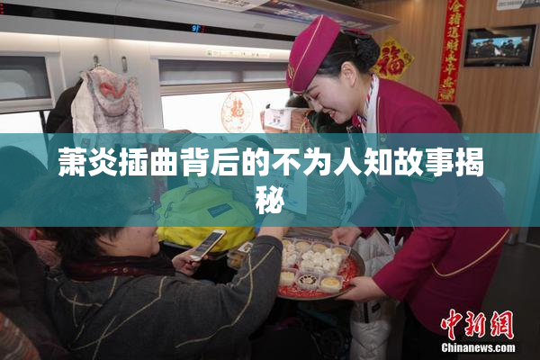 萧炎插曲背后的不为人知故事揭秘
