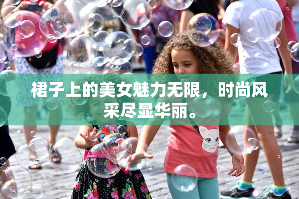 裙子上的美女魅力无限，时尚风采尽显华丽。