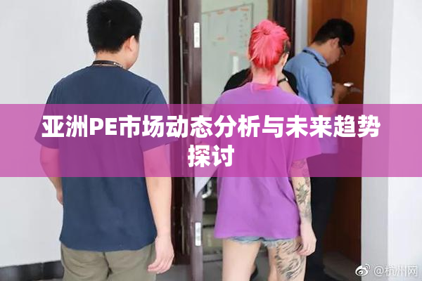 亚洲PE市场动态分析与未来趋势探讨