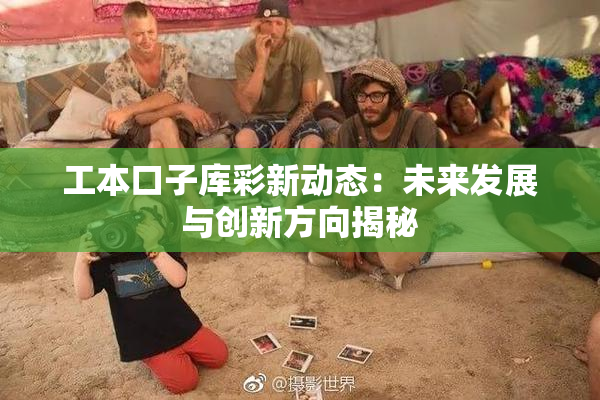 工本口子库彩新动态：未来发展与创新方向揭秘