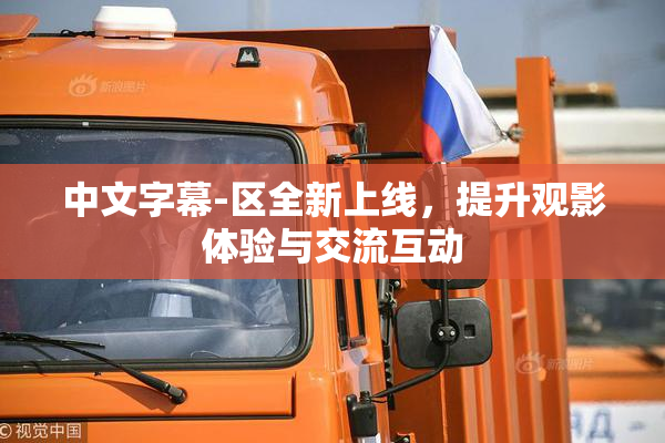 中文字幕-区全新上线，提升观影体验与交流互动