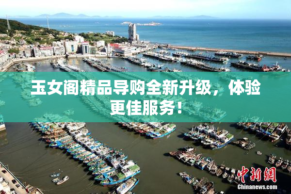 玉女阁精品导购全新升级，体验更佳服务！