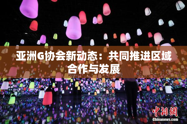 亚洲G协会新动态：共同推进区域合作与发展