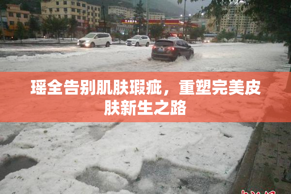 瑶全告别肌肤瑕疵，重塑完美皮肤新生之路