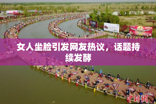 女人坐脸引发网友热议，话题持续发酵