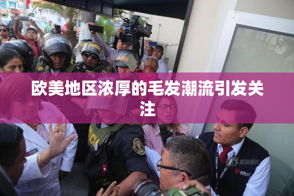 欧美地区浓厚的毛发潮流引发关注