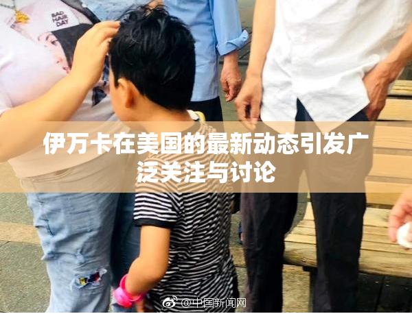 伊万卡在美国的最新动态引发广泛关注与讨论