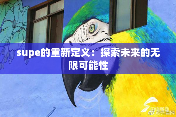 supe的重新定义：探索未来的无限可能性