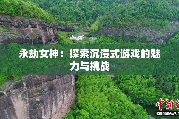 永劫女神：探索沉浸式游戏的魅力与挑战