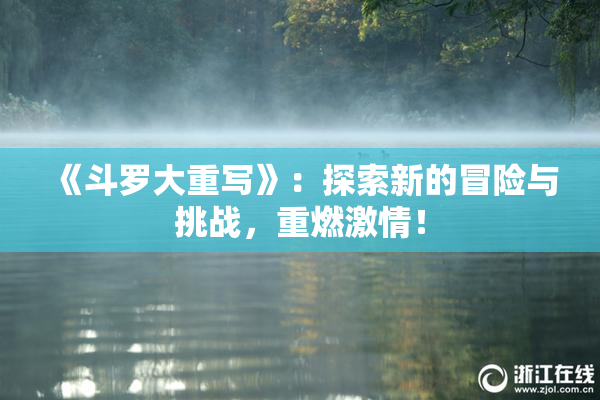 《斗罗大重写》：探索新的冒险与挑战，重燃激情！