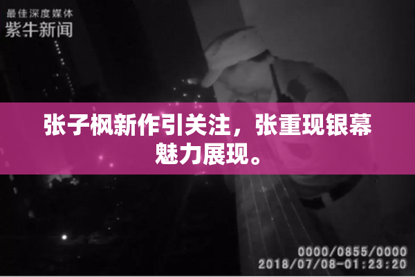 张子枫新作引关注，张重现银幕魅力展现。