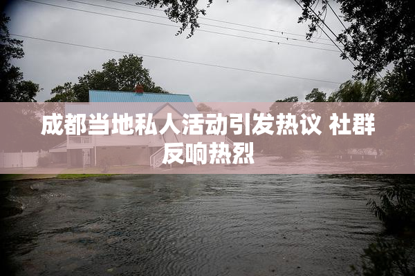 成都当地私人活动引发热议 社群反响热烈