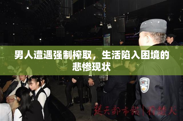 男人遭遇强制榨取，生活陷入困境的悲惨现状