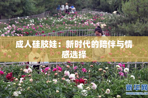 成人硅胶娃：新时代的陪伴与情感选择