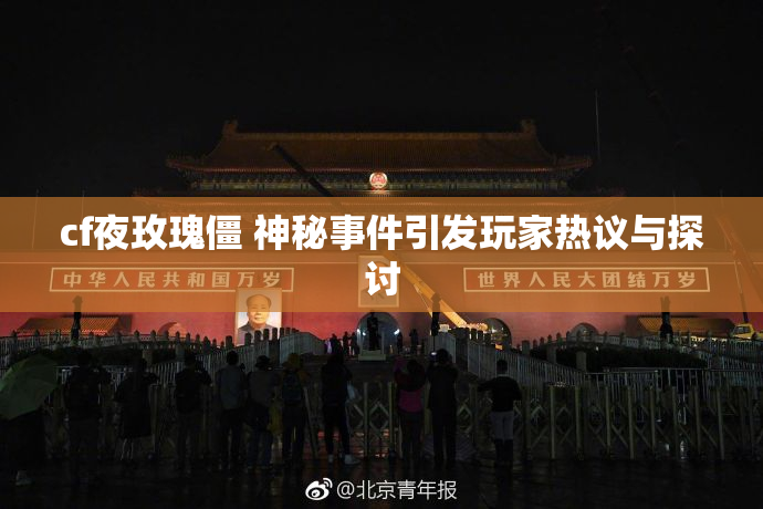 cf夜玫瑰僵 神秘事件引发玩家热议与探讨