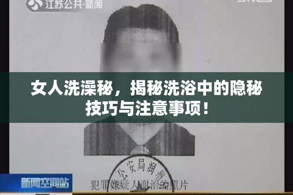 女人洗澡秘，揭秘洗浴中的隐秘技巧与注意事项！