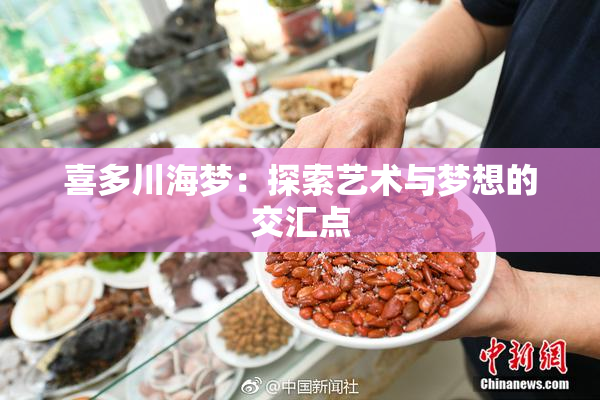 喜多川海梦：探索艺术与梦想的交汇点