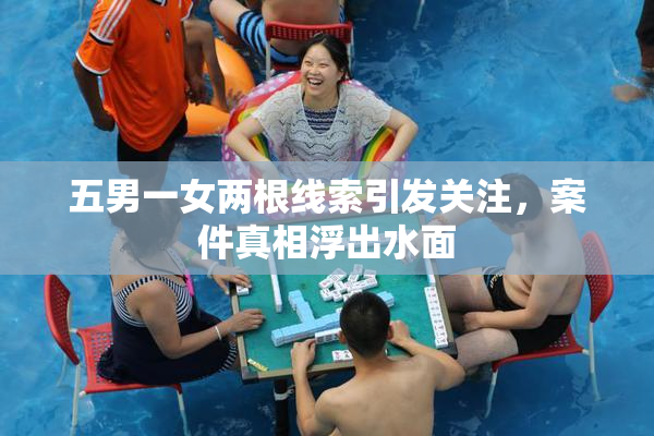 五男一女两根线索引发关注，案件真相浮出水面