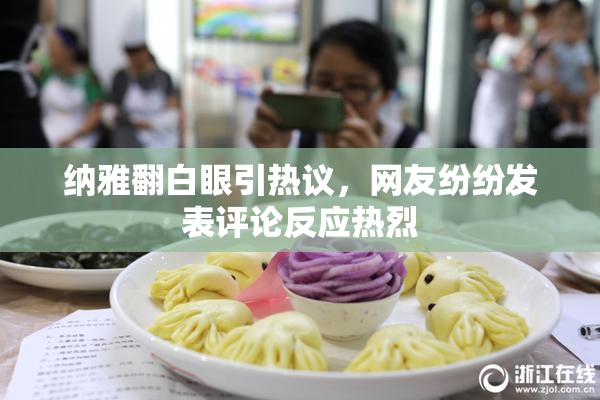 纳雅翻白眼引热议，网友纷纷发表评论反应热烈