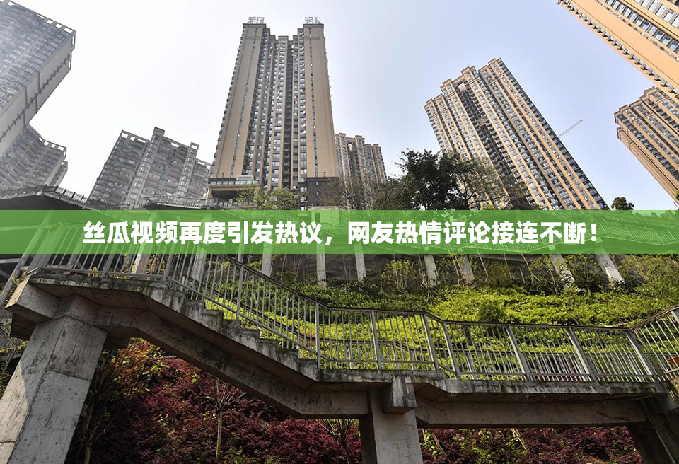 丝瓜视频再度引发热议，网友热情评论接连不断！