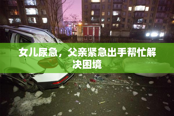 女儿尿急，父亲紧急出手帮忙解决困境
