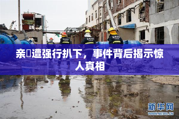 亲妺遭强行扒下，事件背后揭示惊人真相