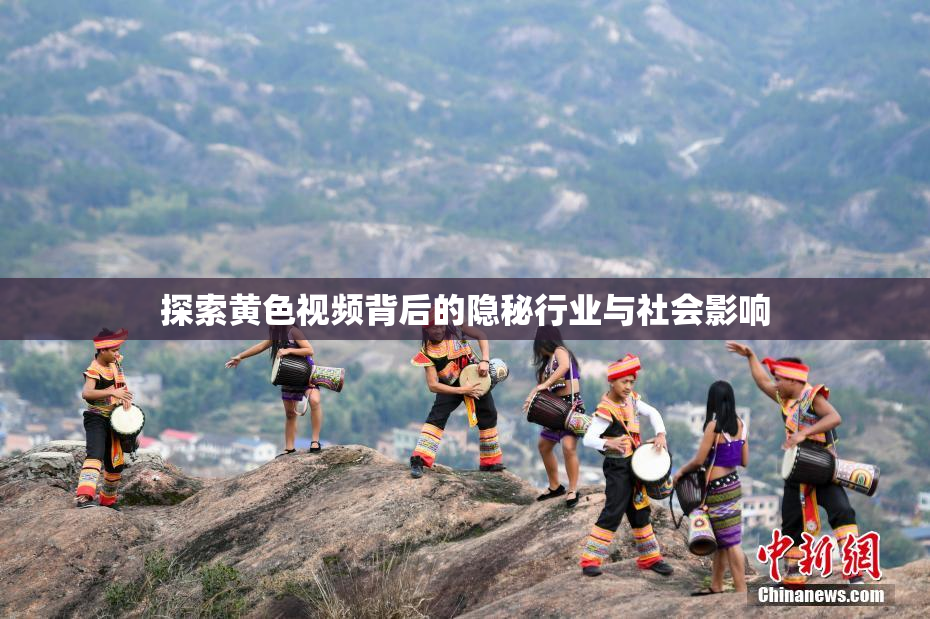 探索黄色视频背后的隐秘行业与社会影响