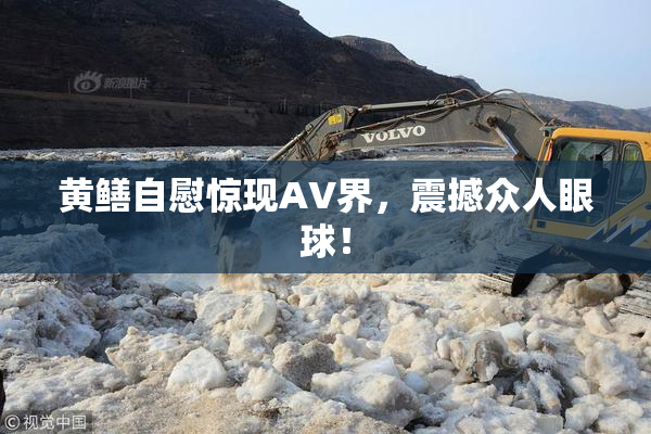 黄鳝自慰惊现AV界，震撼众人眼球！