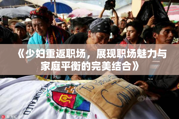 《少妇重返职场，展现职场魅力与家庭平衡的完美结合》
