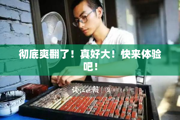 彻底爽翻了！真好大！快来体验吧！