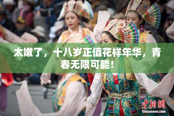 太嫩了，十八岁正值花样年华，青春无限可能！