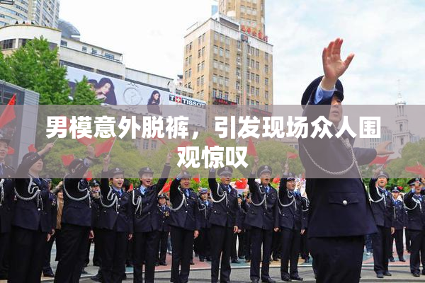 男模意外脱裤，引发现场众人围观惊叹