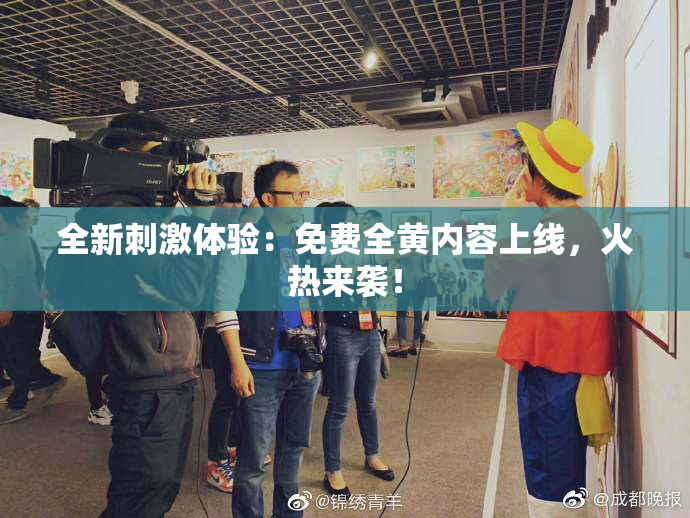 全新刺激体验：免费全黄内容上线，火热来袭！