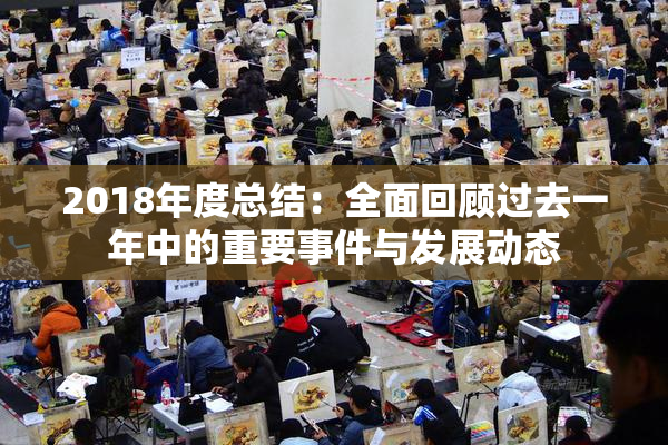 2018年度总结：全面回顾过去一年中的重要事件与发展动态