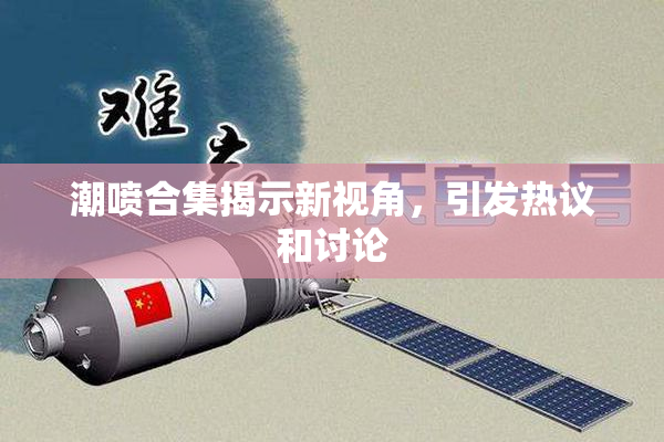 潮喷合集揭示新视角，引发热议和讨论