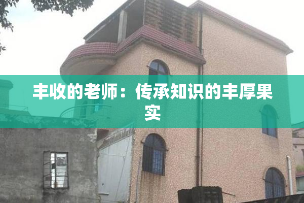 丰收的老师：传承知识的丰厚果实