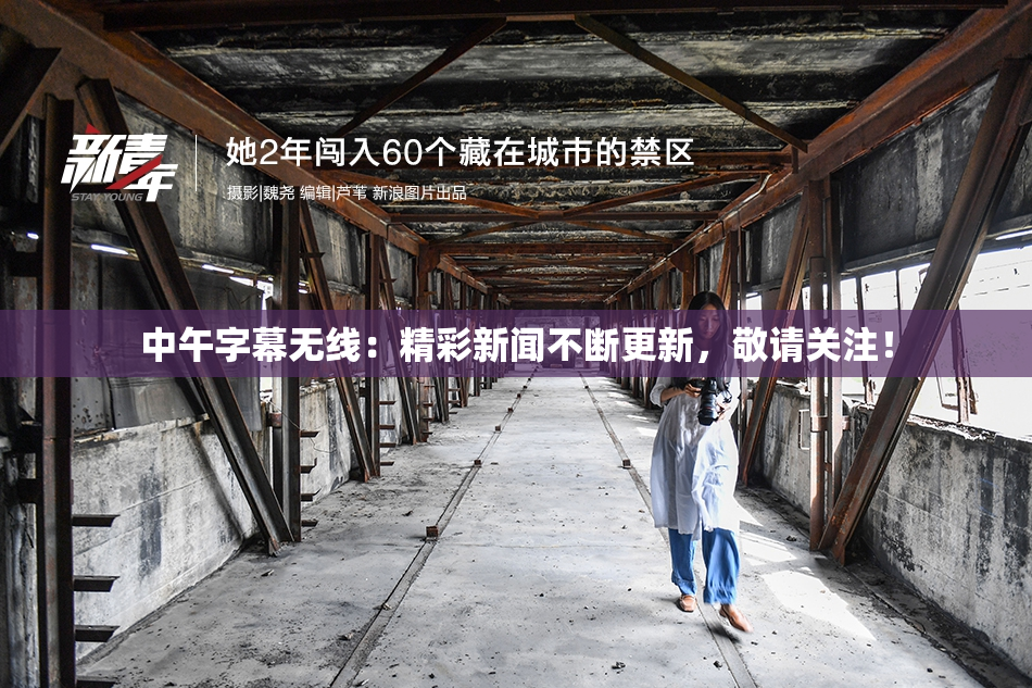 中午字幕无线：精彩新闻不断更新，敬请关注！