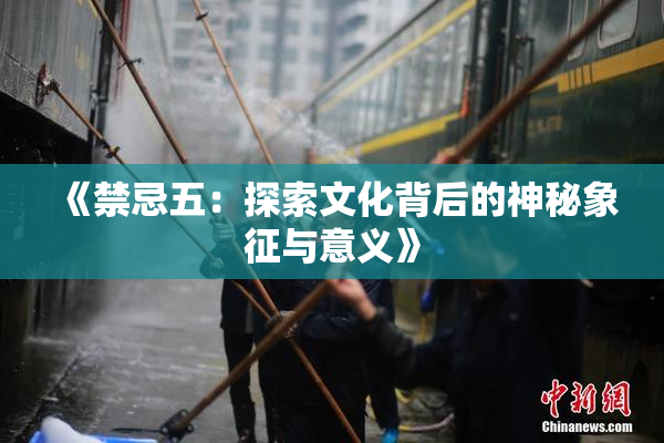 《禁忌五：探索文化背后的神秘象征与意义》