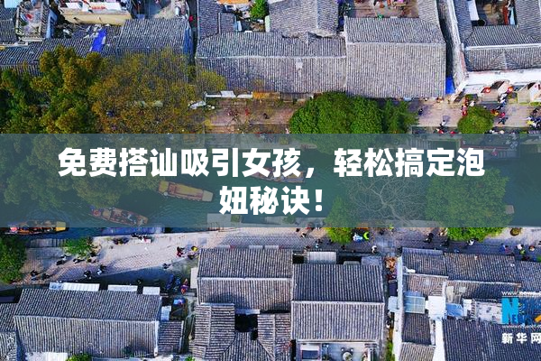 免费搭讪吸引女孩，轻松搞定泡妞秘诀！